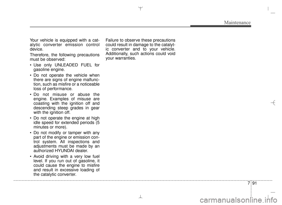 Hyundai Santa Fe Sport 2016 Owners Manual 791
Maintenance
Your vehicle is equipped with a cat-
alytic converter emission control
device.
Therefore, the following precautions
must be observed:
Use only UNLEADED FUEL forgasoline engine.
Do no Hyundai Santa Fe Sport 2016 Owners Manual 791
Maintenance
Your vehicle is equipped with a cat-
alytic converter emission control
device.
Therefore, the following precautions
must be observed:
Use only UNLEADED FUEL forgasoline engine.
Do no