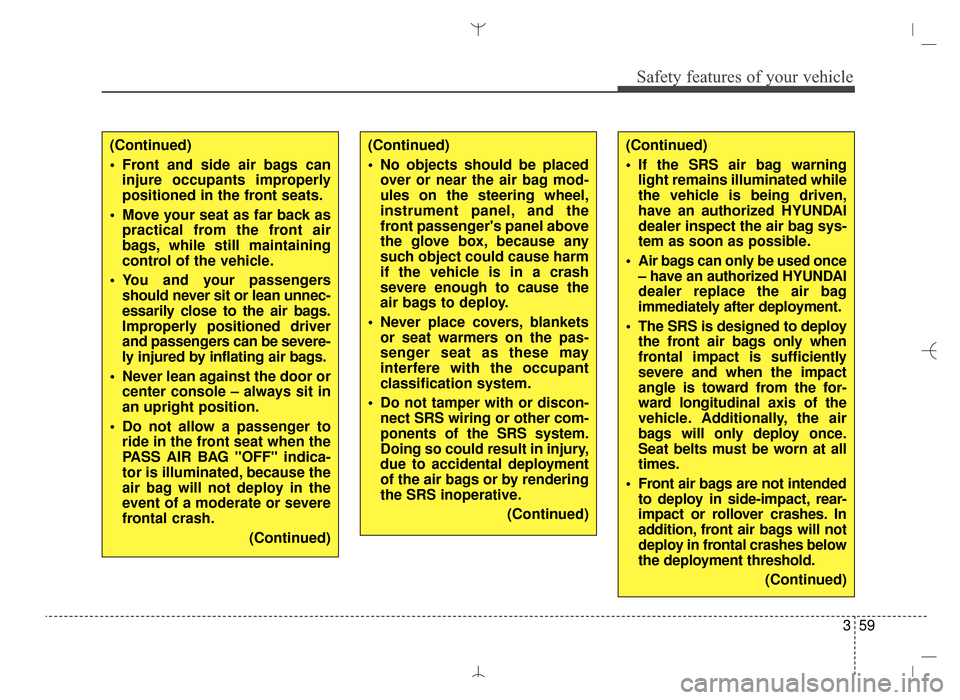Hyundai Santa Fe Sport 2016  Owners Manual 359
Safety features of your vehicle
(Continued)
 If the SRS air bag warninglight remains illuminated while
the vehicle is being driven,
have an authorized HYUNDAI
dealer inspect the air bag sys-
tem a