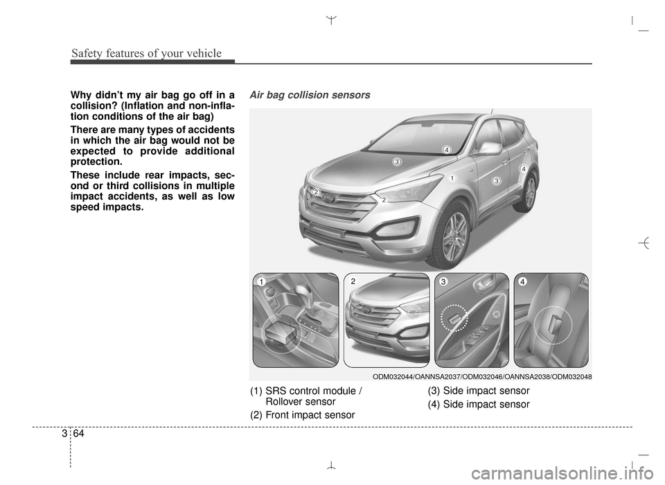 Hyundai Santa Fe Sport 2016 Manual Online Safety features of your vehicle
64
3
Why didn’t my air bag go off in a
collision? (Inflation and non-infla-
tion conditions of the air bag)
There are many types of accidents
in which the air bag wou Hyundai Santa Fe Sport 2016 Manual Online Safety features of your vehicle
64
3
Why didn’t my air bag go off in a
collision? (Inflation and non-infla-
tion conditions of the air bag)
There are many types of accidents
in which the air bag wou