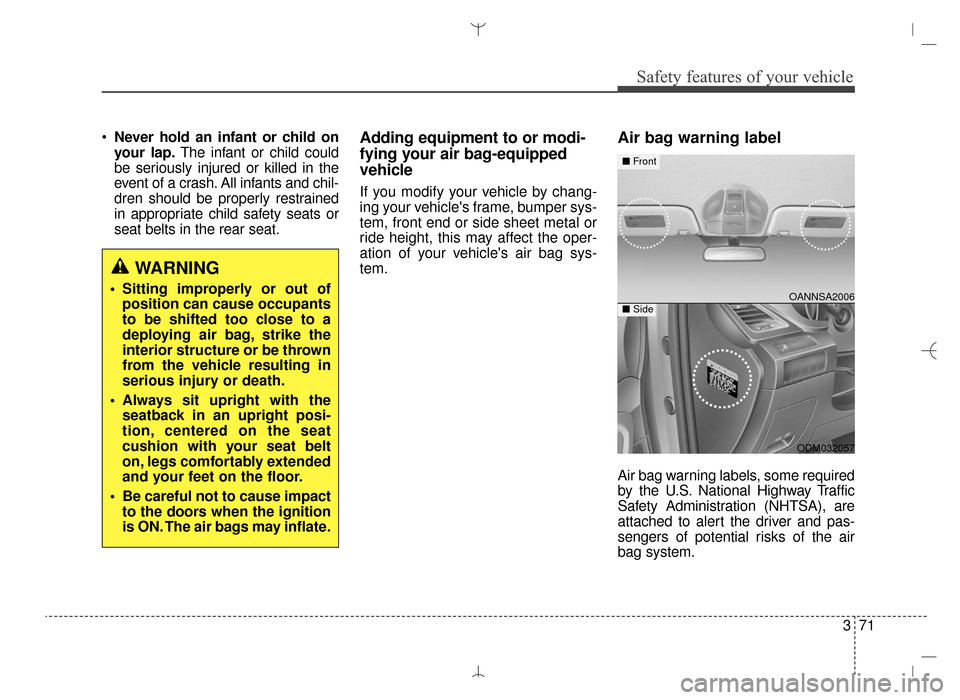 Hyundai Santa Fe Sport 2016 Owners Manual 371
Safety features of your vehicle
Never hold an infant or child on
your lap. The infant or child could
be seriously injured or killed in the
event of a crash. All infants and chil-
dren should be pr Hyundai Santa Fe Sport 2016 Owners Manual 371
Safety features of your vehicle
Never hold an infant or child on
your lap. The infant or child could
be seriously injured or killed in the
event of a crash. All infants and chil-
dren should be pr