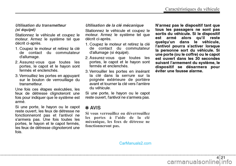 Hyundai Santa Fe Sport 2016  Manuel du propriétaire (in French) 421
Caractéristiques du véhicule
Utilisation du transmetteur (si équipé)
Stationnez le véhicule et coupez le
moteur. Armez le système tel que
décrit ci-après.
1. Coupez le moteur et retirez la
