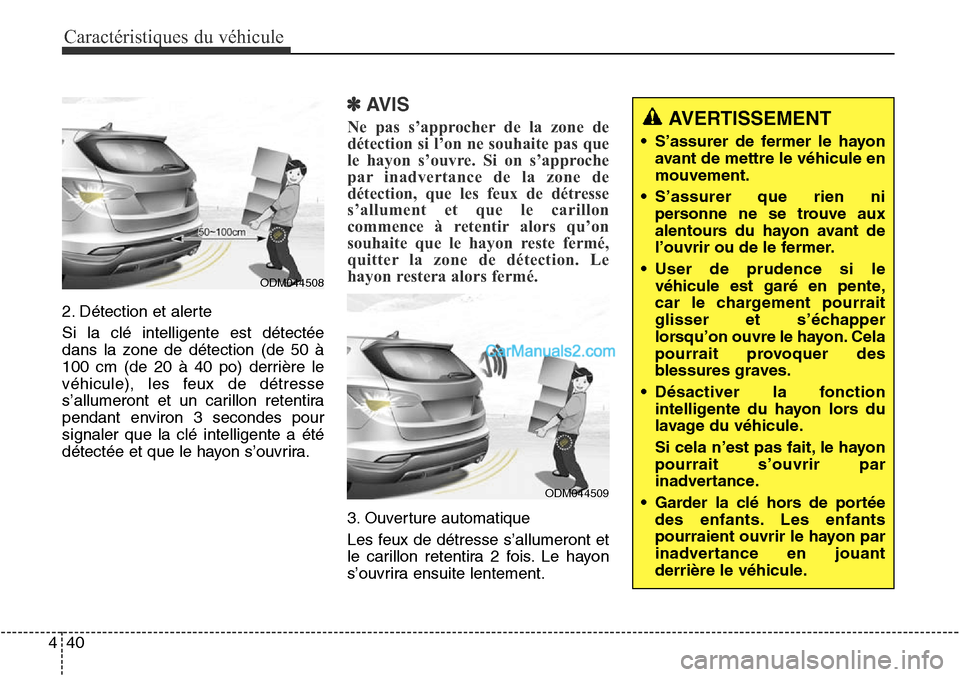 Hyundai Santa Fe Sport 2016 Manuel du propriétaire (in French) Caractéristiques du véhicule
40
4
2. Détection et alerte
Si la clé intelligente est détectée
dans la zone de détection (de 50 à
100 cm (de 20 à 40 po) derrière le
véhicule), les feux de dé Hyundai Santa Fe Sport 2016 Manuel du propriétaire (in French) Caractéristiques du véhicule
40
4
2. Détection et alerte
Si la clé intelligente est détectée
dans la zone de détection (de 50 à
100 cm (de 20 à 40 po) derrière le
véhicule), les feux de dé