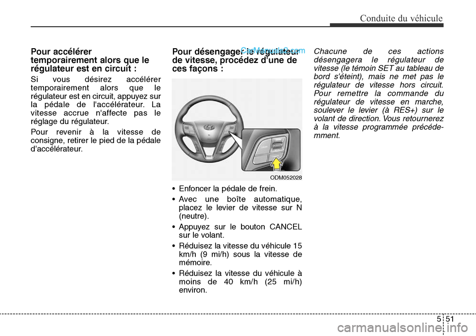 Hyundai Santa Fe Sport 2016  Manuel du propriétaire (in French) 551
Conduite du véhicule
Pour accélérer
temporairement alors que le
régulateur est en circuit :
Si vous désirez accélérer
temporairement alors que le
régulateur est en circuit, appuyez sur
la 