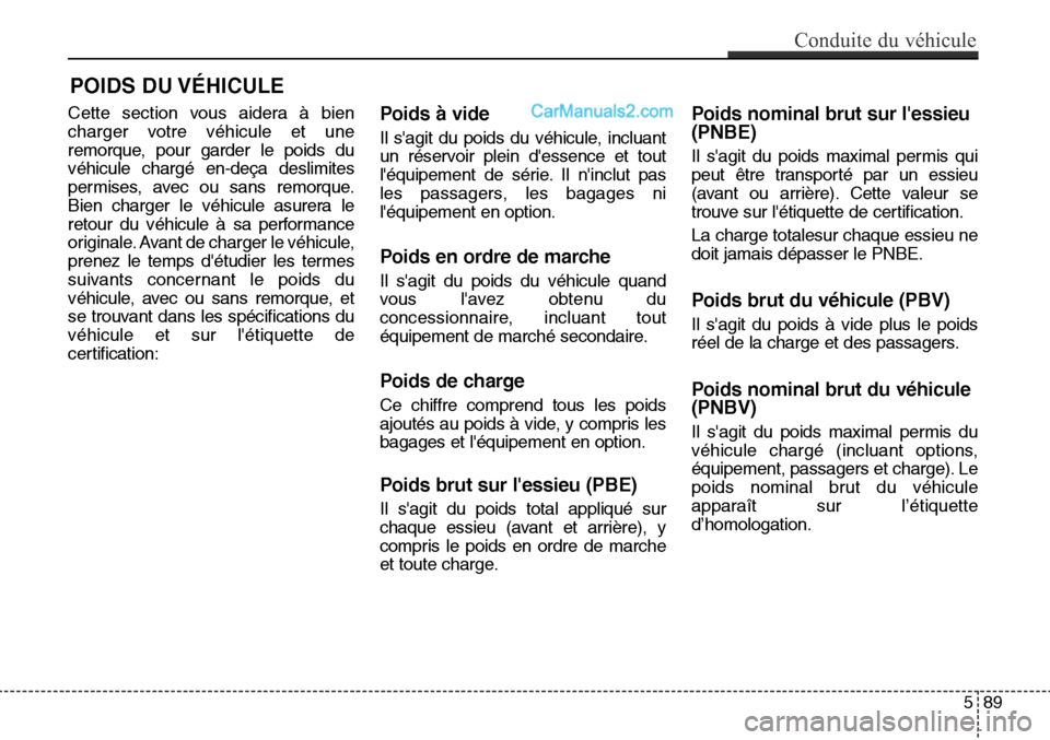 Hyundai Santa Fe Sport 2016  Manuel du propriétaire (in French) POIDS DU VÉHICULE  
Cette section vous aidera à bien
charger votre véhicule et une
remorque, pour garder le poids du
véhicule chargé en-deça deslimites
permises, avec ou sans remorque.
Bien char