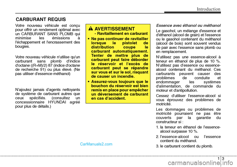 Hyundai Santa Fe Sport 2016  Manuel du propriétaire (in French) 13
Introduction
Votre nouveau véhicule est conçu
pour offrir un rendement optimal avec
un CARBURANT SANS PLOMB qui
minimise les émissions à
léchappement et lencrassement des
bougies.
Votre nouv