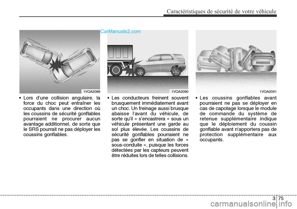 Hyundai Santa Fe Sport 2016 Manuel du propriétaire (in French) 375
Caractéristiques de sécurité de votre véhicule
• Lors d’une collision angulaire, laforce du choc peut entraîner les
occupants dans une direction où
les coussins de sécurité gonflables
Hyundai Santa Fe Sport 2016 Manuel du propriétaire (in French) 375
Caractéristiques de sécurité de votre véhicule
• Lors d’une collision angulaire, laforce du choc peut entraîner les
occupants dans une direction où
les coussins de sécurité gonflables