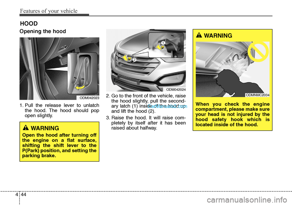 Hyundai Santa Fe Sport 2015 Owners Manual Features of your vehicle
44 4
Opening the hood
1. Pull the release lever to unlatch
the hood. The hood should pop
open slightly.2. Go to the front of the vehicle, raise
the hood slightly, pull the se Hyundai Santa Fe Sport 2015 Owners Manual Features of your vehicle
44 4
Opening the hood
1. Pull the release lever to unlatch
the hood. The hood should pop
open slightly.2. Go to the front of the vehicle, raise
the hood slightly, pull the se