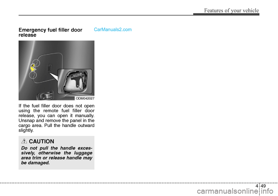 Hyundai Santa Fe Sport 2015 Owners Manual 449
Features of your vehicle
Emergency fuel filler door
release
If the fuel filler door does not open
using the remote fuel filler door
release, you can open it manually.
Unsnap and remove the panel i Hyundai Santa Fe Sport 2015 Owners Manual 449
Features of your vehicle
Emergency fuel filler door
release
If the fuel filler door does not open
using the remote fuel filler door
release, you can open it manually.
Unsnap and remove the panel i