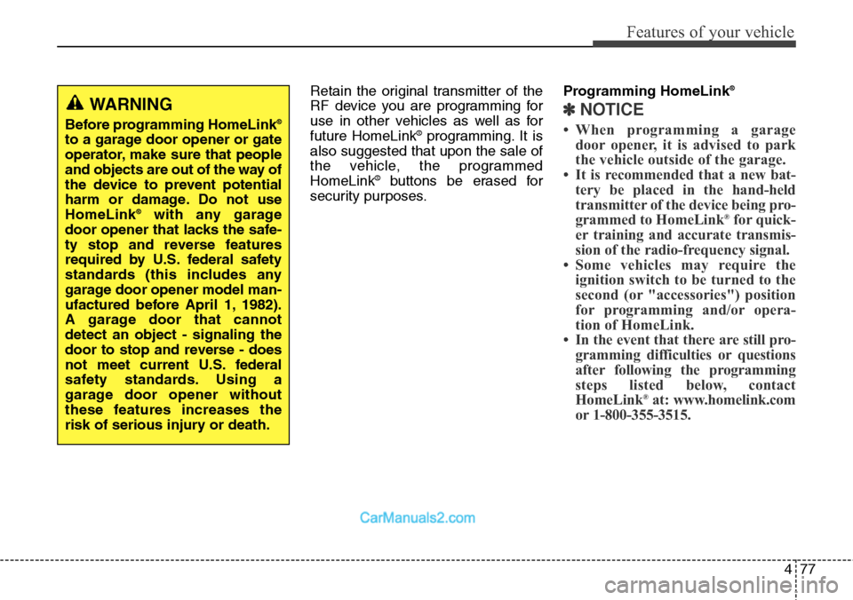 Hyundai Santa Fe Sport 2015  Owners Manual 477
Features of your vehicle
Retain the original transmitter of the
RF device you are programming for
use in other vehicles as well as for
future HomeLink
®programming. It is
also suggested that upon
