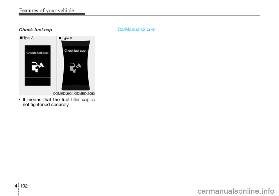 Hyundai Santa Fe Sport 2015 Owners Manual Features of your vehicle
102 4
Check fuel cap
• It means that the fuel filler cap is
not tightened securely.
ODMEDI2024/ODMEDI2053 ■Type A
■Type B Hyundai Santa Fe Sport 2015 Owners Manual Features of your vehicle
102 4
Check fuel cap
• It means that the fuel filler cap is
not tightened securely.
ODMEDI2024/ODMEDI2053 ■Type A
■Type B
