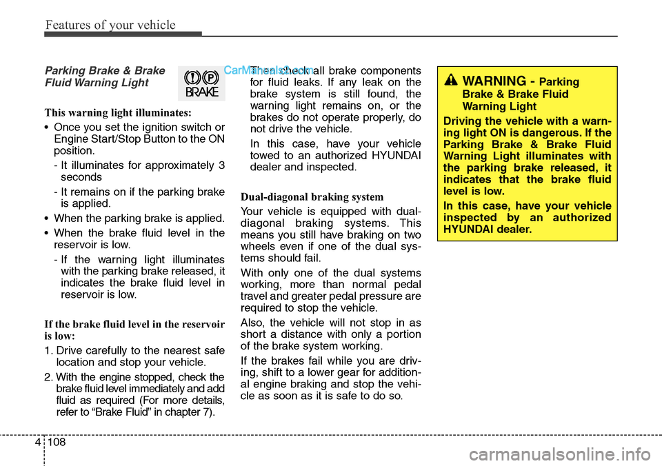 Hyundai Santa Fe Sport 2015  Owners Manual Features of your vehicle
108 4
Parking Brake & Brake
Fluid Warning  Light
This warning light illuminates:
• Once you set the ignition switch or
Engine Start/Stop Button to the ON
position.
- It illu