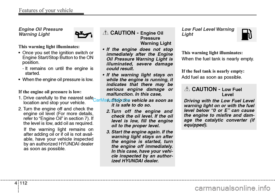 Hyundai Santa Fe Sport 2015 Owners Manual Features of your vehicle
112 4
Engine Oil Pressure
Warning Light
This warning light illuminates:
• Once you set the ignition switch or
Engine Start/Stop Button to the ON
position.
- It remains on un Hyundai Santa Fe Sport 2015 Owners Manual Features of your vehicle
112 4
Engine Oil Pressure
Warning Light
This warning light illuminates:
• Once you set the ignition switch or
Engine Start/Stop Button to the ON
position.
- It remains on un