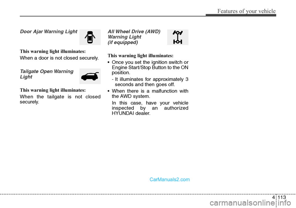 Hyundai Santa Fe Sport 2015 Owners Manual 4113
Features of your vehicle
Door Ajar Warning Light
This warning light illuminates:
When a door is not closed securely.
Tailgate Open Warning
Light
This warning light illuminates:
When the tailgate Hyundai Santa Fe Sport 2015 Owners Manual 4113
Features of your vehicle
Door Ajar Warning Light
This warning light illuminates:
When a door is not closed securely.
Tailgate Open Warning
Light
This warning light illuminates:
When the tailgate