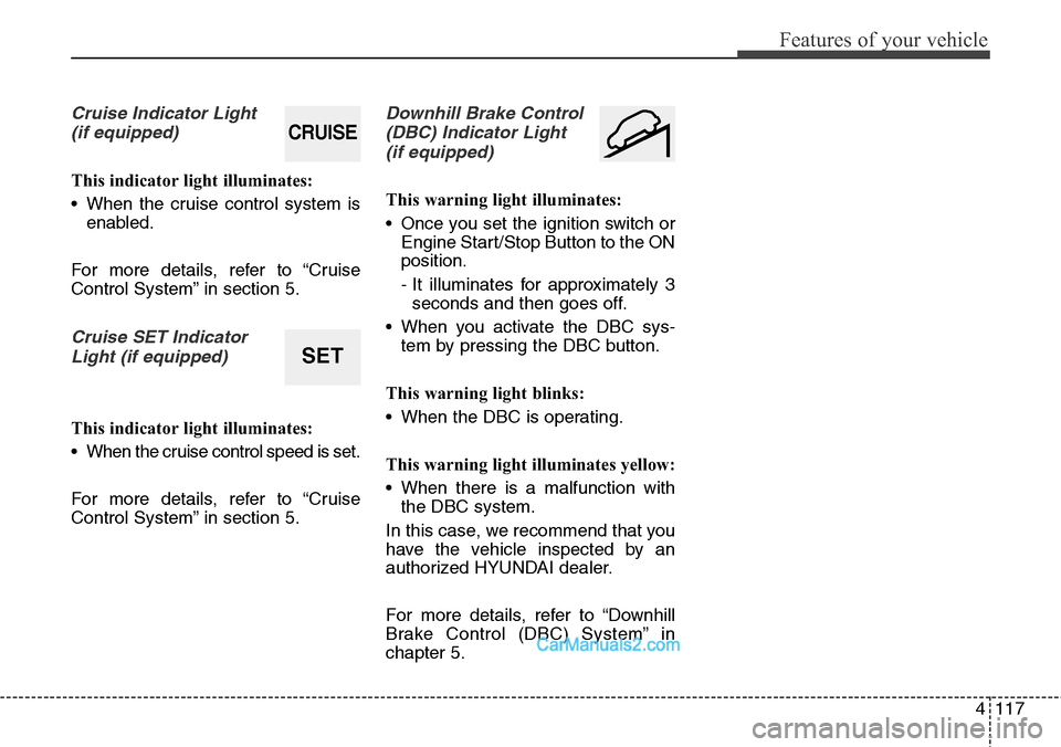 Hyundai Santa Fe Sport 2015 Owners Manual 4117
Features of your vehicle
Cruise Indicator Light
(if equipped)
This indicator light illuminates:
• When the cruise control system is
enabled.
For more details, refer to “Cruise
Control System Hyundai Santa Fe Sport 2015 Owners Manual 4117
Features of your vehicle
Cruise Indicator Light
(if equipped)
This indicator light illuminates:
• When the cruise control system is
enabled.
For more details, refer to “Cruise
Control System