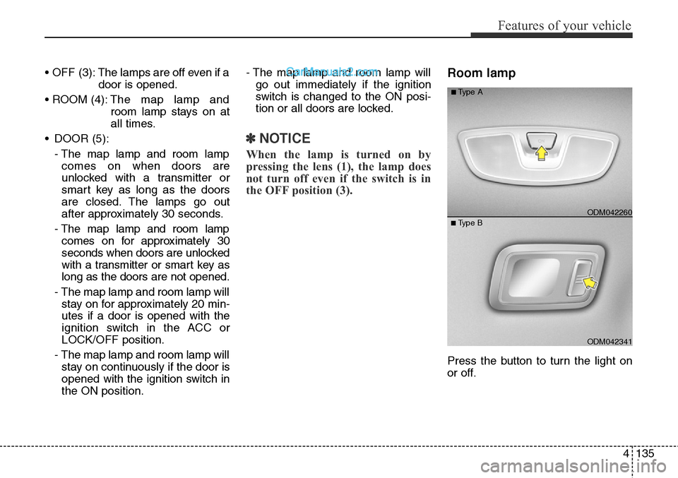Hyundai Santa Fe Sport 2015 Owners Manual 4135
Features of your vehicle
• OFF (3): The lamps are off even if a
door is opened.
• ROOM (4):The map lamp and
room lamp stays on at
all times.
• DOOR (5):
- The map lamp and room lamp
comes Hyundai Santa Fe Sport 2015 Owners Manual 4135
Features of your vehicle
• OFF (3): The lamps are off even if a
door is opened.
• ROOM (4):The map lamp and
room lamp stays on at
all times.
• DOOR (5):
- The map lamp and room lamp
comes