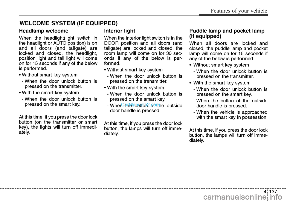 Hyundai Santa Fe Sport 2015 Owners Manual 4137
Features of your vehicle
Headlamp welcome
When the headlight(light switch in
the headlight or AUTO position) is on
and all doors (and tailgate) are
locked and closed, the headlight,
position ligh Hyundai Santa Fe Sport 2015 Owners Manual 4137
Features of your vehicle
Headlamp welcome
When the headlight(light switch in
the headlight or AUTO position) is on
and all doors (and tailgate) are
locked and closed, the headlight,
position ligh