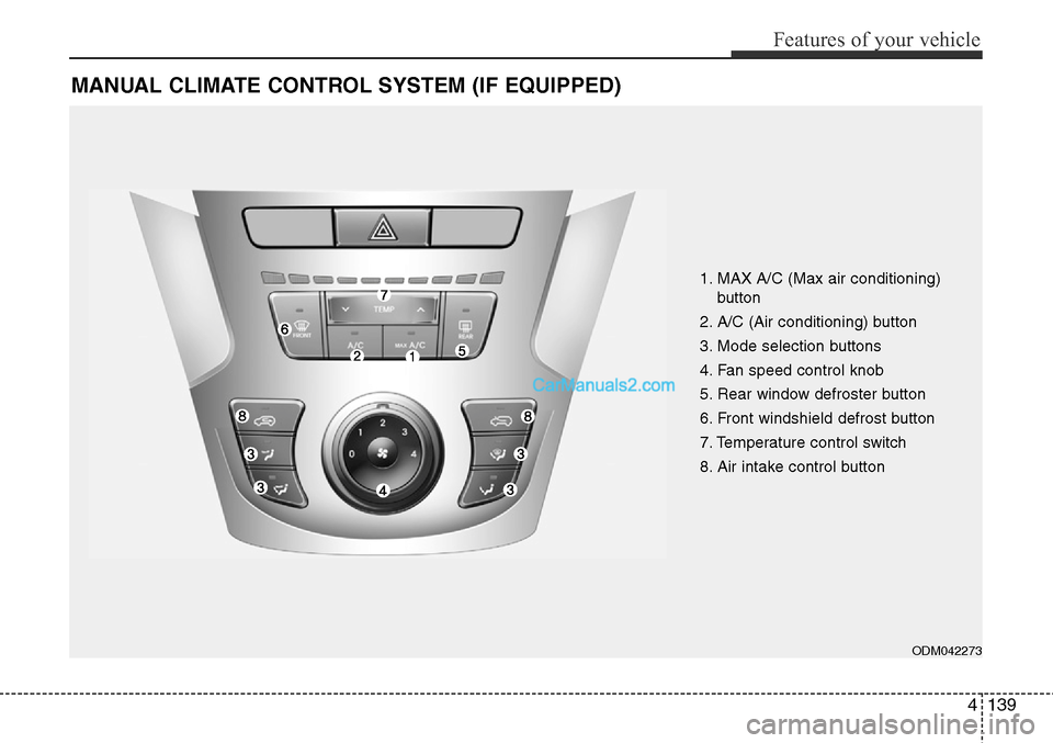 Hyundai Santa Fe Sport 2015 Owners Manual 4139
Features of your vehicle
MANUAL CLIMATE CONTROL SYSTEM (IF EQUIPPED)
ODM042273
1. MAX A/C (Max air conditioning)
button
2. A/C (Air conditioning) button
3. Mode selection buttons
4. Fan speed co Hyundai Santa Fe Sport 2015 Owners Manual 4139
Features of your vehicle
MANUAL CLIMATE CONTROL SYSTEM (IF EQUIPPED)
ODM042273
1. MAX A/C (Max air conditioning)
button
2. A/C (Air conditioning) button
3. Mode selection buttons
4. Fan speed co