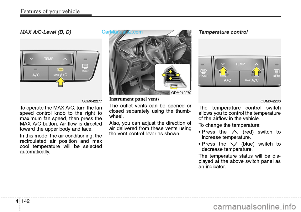 Hyundai Santa Fe Sport 2015 Owners Manual Features of your vehicle
142 4
MAX A/C-Level (B, D)
To operate the MAX A/C, turn the fan
speed control knob to the right to
maximum fan speed, then press the
MAX A/C button. Air flow is directed
towar Hyundai Santa Fe Sport 2015 Owners Manual Features of your vehicle
142 4
MAX A/C-Level (B, D)
To operate the MAX A/C, turn the fan
speed control knob to the right to
maximum fan speed, then press the
MAX A/C button. Air flow is directed
towar