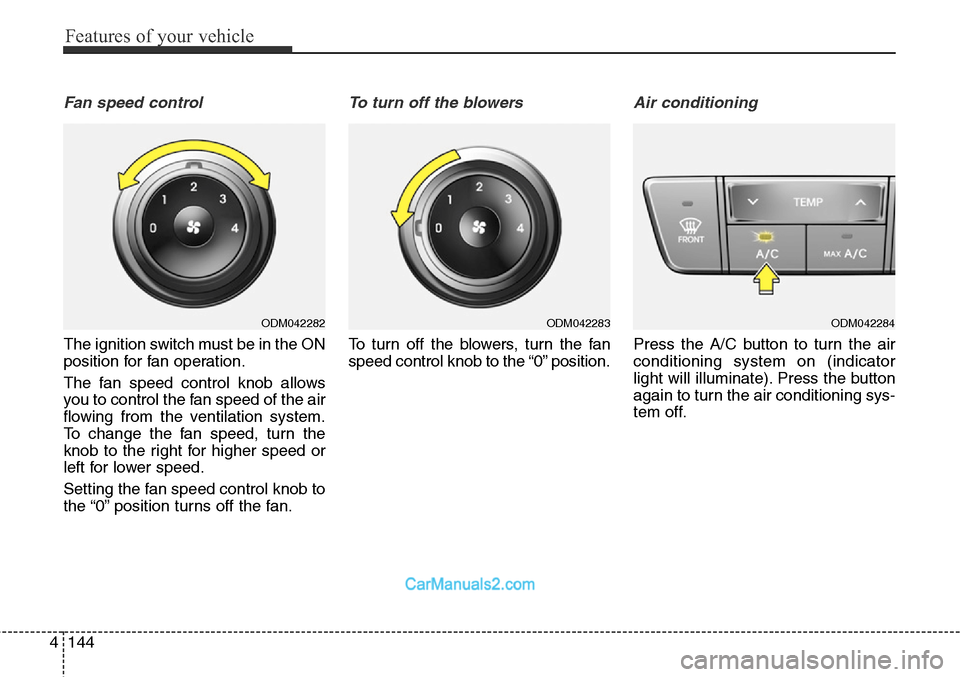 Hyundai Santa Fe Sport 2015 Owners Manual Features of your vehicle
144 4
Fan speed control
The ignition switch must be in the ON
position for fan operation.
The fan speed control knob allows
you to control the fan speed of the air
flowing fro Hyundai Santa Fe Sport 2015 Owners Manual Features of your vehicle
144 4
Fan speed control
The ignition switch must be in the ON
position for fan operation.
The fan speed control knob allows
you to control the fan speed of the air
flowing fro