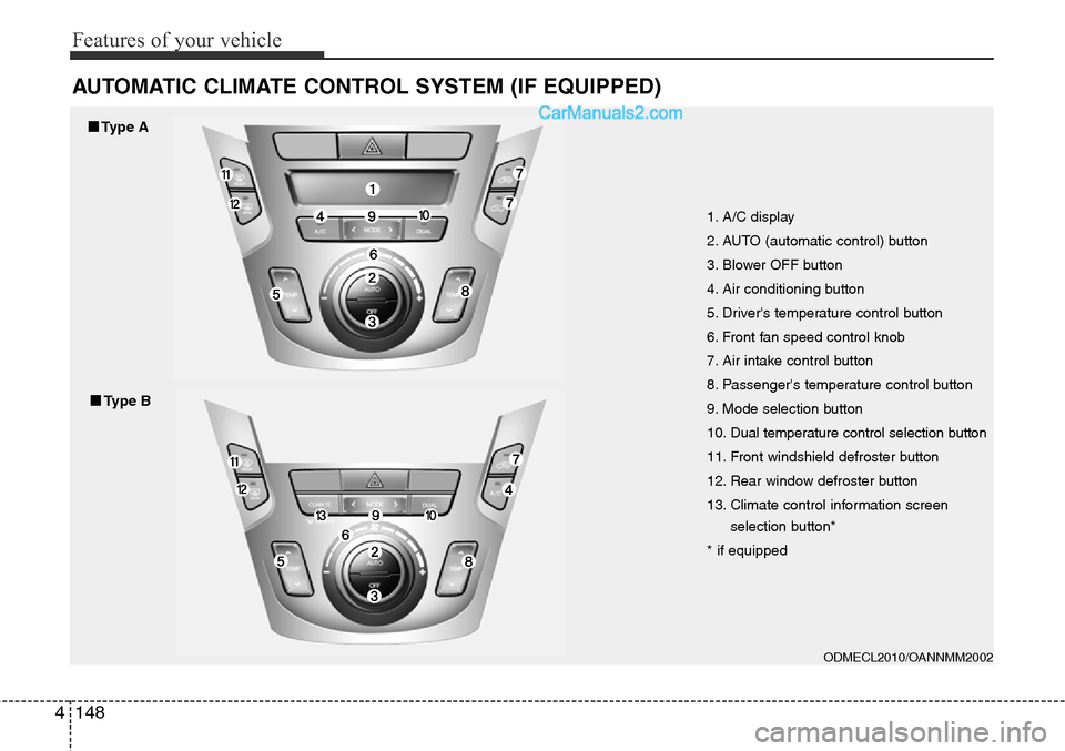 Hyundai Santa Fe Sport 2015 Owners Manual Features of your vehicle
148 4
AUTOMATIC CLIMATE CONTROL SYSTEM (IF EQUIPPED)
ODMECL2010/OANNMM2002
1. A/C display
2. AUTO (automatic control) button
3. Blower OFF button
4. Air conditioning button
5. Hyundai Santa Fe Sport 2015 Owners Manual Features of your vehicle
148 4
AUTOMATIC CLIMATE CONTROL SYSTEM (IF EQUIPPED)
ODMECL2010/OANNMM2002
1. A/C display
2. AUTO (automatic control) button
3. Blower OFF button
4. Air conditioning button
5.
