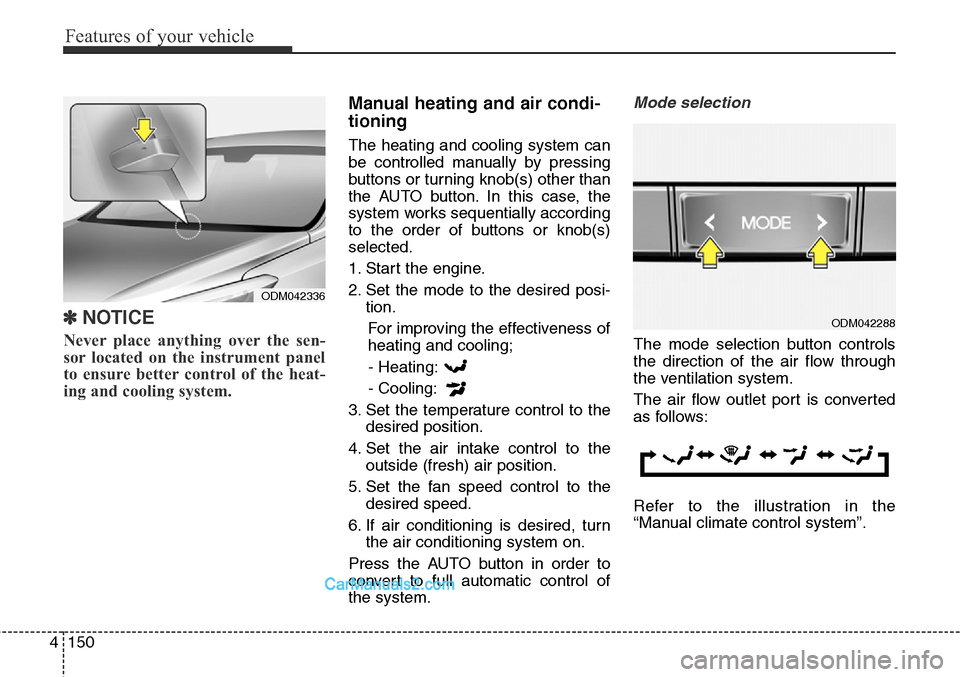 Hyundai Santa Fe Sport 2015  Owners Manual Features of your vehicle
150 4
✽NOTICE
Never place anything over the sen-
sor located on the instrument panel
to ensure better control of the heat-
ing and cooling system.
Manual heating and air con