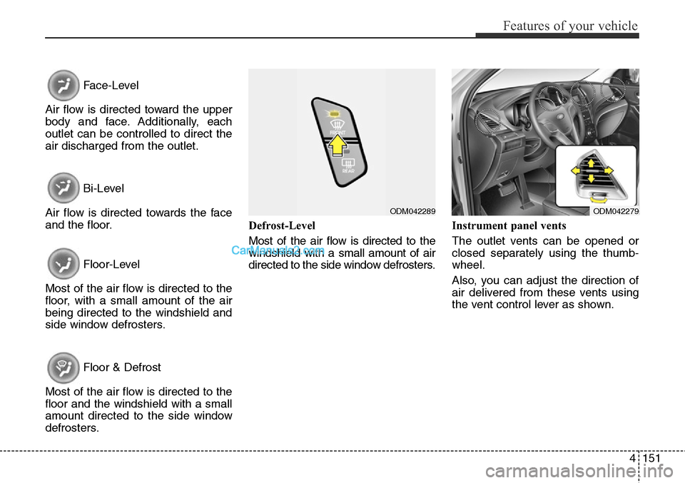 Hyundai Santa Fe Sport 2015 Owners Manual 4151
Features of your vehicle
Face-Level
Air flow is directed toward the upper
body and face. Additionally, each
outlet can be controlled to direct the
air discharged from the outlet.
Bi-Level
Air flo Hyundai Santa Fe Sport 2015 Owners Manual 4151
Features of your vehicle
Face-Level
Air flow is directed toward the upper
body and face. Additionally, each
outlet can be controlled to direct the
air discharged from the outlet.
Bi-Level
Air flo