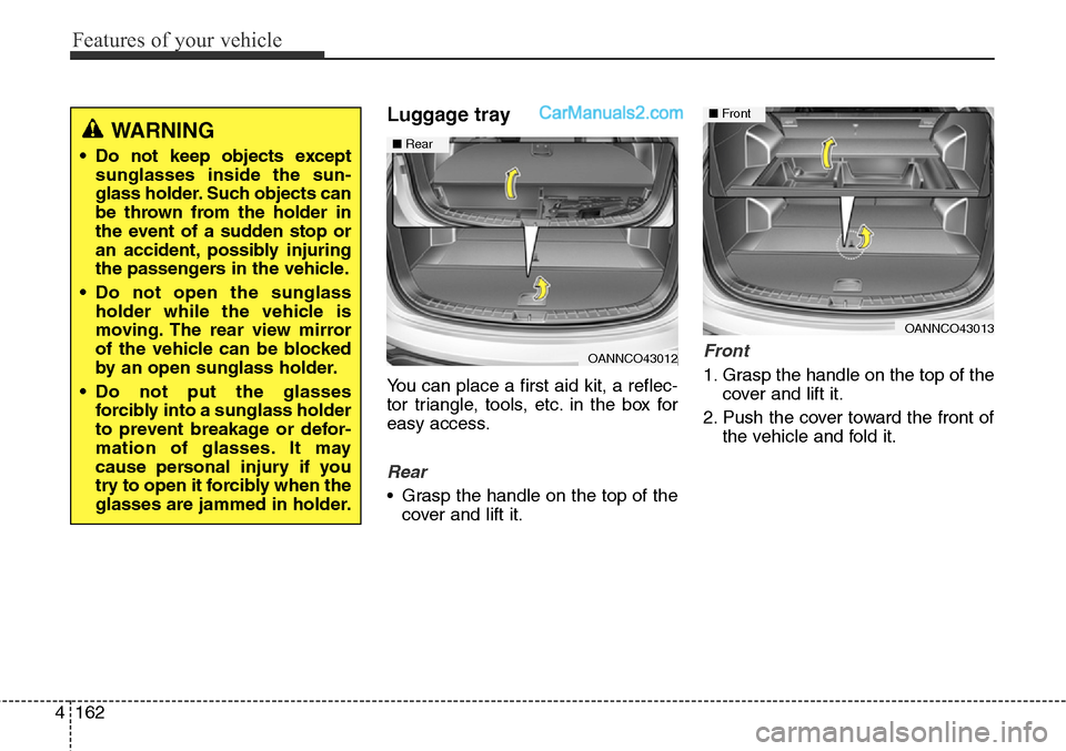Hyundai Santa Fe Sport 2015 Owners Manual Features of your vehicle
162 4
Luggage tray
You can place a first aid kit, a reflec-
tor triangle, tools, etc. in the box for
easy access.
Rear
• Grasp the handle on the top of the
cover and lift it Hyundai Santa Fe Sport 2015 Owners Manual Features of your vehicle
162 4
Luggage tray
You can place a first aid kit, a reflec-
tor triangle, tools, etc. in the box for
easy access.
Rear
• Grasp the handle on the top of the
cover and lift it