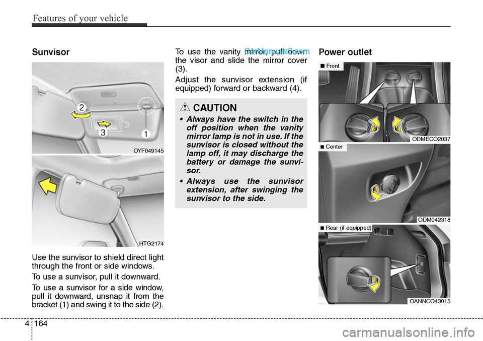 Hyundai Santa Fe Sport 2015 Owners Manual Features of your vehicle
164 4
Sunvisor
Use the sunvisor to shield direct light
through the front or side windows.
To use a sunvisor, pull it downward.
To use a sunvisor for a side window,
pull it dow Hyundai Santa Fe Sport 2015 Owners Manual Features of your vehicle
164 4
Sunvisor
Use the sunvisor to shield direct light
through the front or side windows.
To use a sunvisor, pull it downward.
To use a sunvisor for a side window,
pull it dow