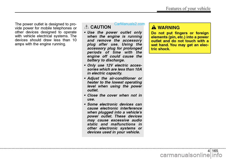 Hyundai Santa Fe Sport 2015  Owners Manual 4165
Features of your vehicle
The power outlet is designed to pro-
vide power for mobile telephones or
other devices designed to operate
with vehicle electrical systems. The
devices should draw less t