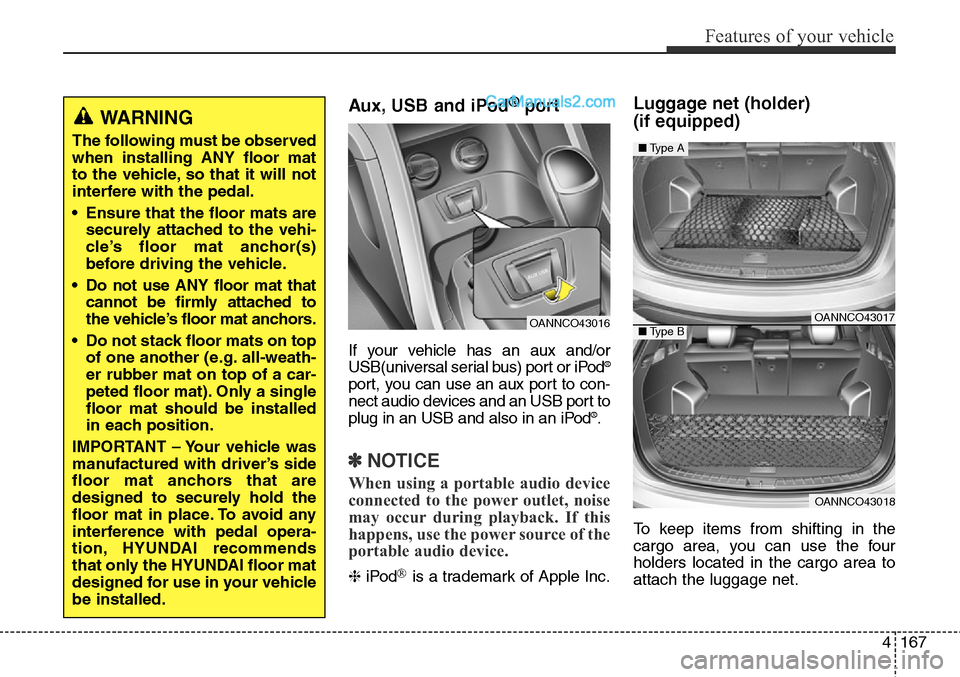 Hyundai Santa Fe Sport 2015  Owners Manual 4167
Features of your vehicle
Aux, USB and iPod®port
If your vehicle has an aux and/or
USB(universal serial bus) port or iPod®
port, you can use an aux port to con-
nect audio devices and an USB por