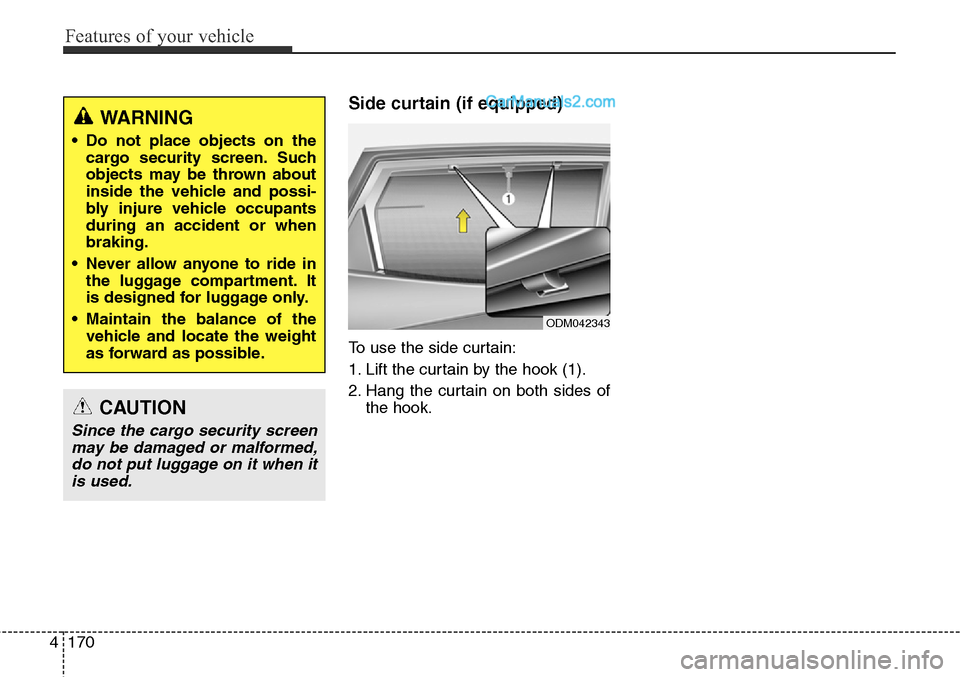 Hyundai Santa Fe Sport 2015 Owners Manual Features of your vehicle
170 4
Side curtain (if equipped)
To use the side curtain:
1. Lift the curtain by the hook (1).
2. Hang the curtain on both sides of
the hook.
WARNING
• Do not place objects Hyundai Santa Fe Sport 2015 Owners Manual Features of your vehicle
170 4
Side curtain (if equipped)
To use the side curtain:
1. Lift the curtain by the hook (1).
2. Hang the curtain on both sides of
the hook.
WARNING
• Do not place objects