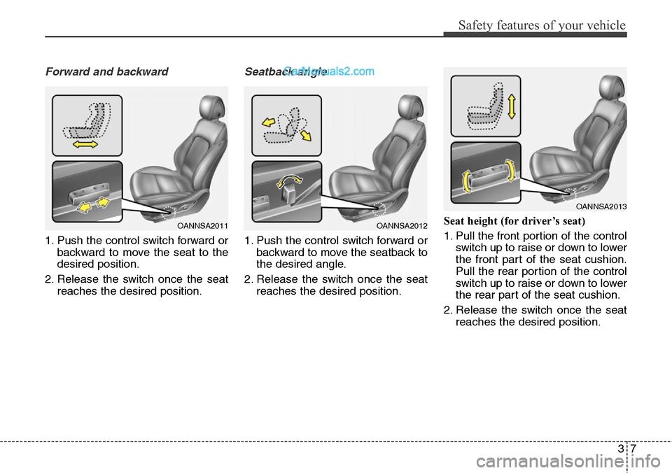 Hyundai Santa Fe Sport 2015 Owners Guide 37
Safety features of your vehicle
Forward and backward
1. Push the control switch forward or
backward to move the seat to the
desired position.
2. Release the switch once the seat
reaches the desired