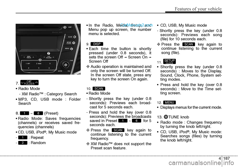 Hyundai Santa Fe Sport 2015 Owners Manual 4187
Features of your vehicle
7.
• Radio Mode
- XM Radio™ : Category Search
• MP3, CD, USB mode : Folder
Search
8. ~ (Preset)
• Radio Mode: Saves frequencies
(channels) or receives saved fre-
Hyundai Santa Fe Sport 2015 Owners Manual 4187
Features of your vehicle
7.
• Radio Mode
- XM Radio™ : Category Search
• MP3, CD, USB mode : Folder
Search
8. ~ (Preset)
• Radio Mode: Saves frequencies
(channels) or receives saved fre-