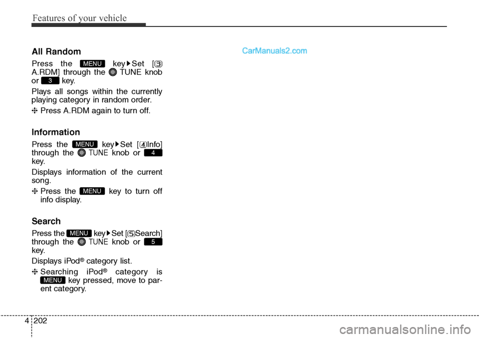 Hyundai Santa Fe Sport 2015  Owners Manual Features of your vehicle
202 4
All Random
Press the  key Set [
A.RDM] through the TUNEknob
or key.
Plays all songs within the currently
playing category in random order.
❈ Press A.RDM again to turn 