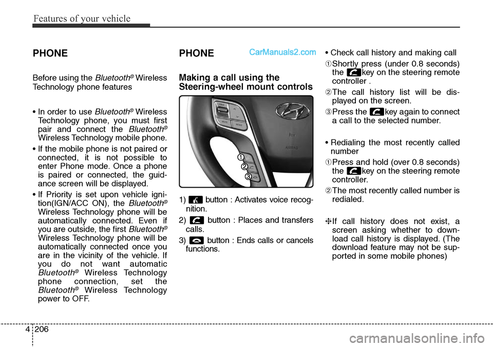 Hyundai Santa Fe Sport 2015 Owners Manual Features of your vehicle
206 4
PHONE
Before using the Bluetooth®Wireless
Technology phone features
• In order to use
Bluetooth®Wireless
Technology phone, you must first
pair and connect the
Blue Hyundai Santa Fe Sport 2015 Owners Manual Features of your vehicle
206 4
PHONE
Before using the Bluetooth®Wireless
Technology phone features
• In order to use
Bluetooth®Wireless
Technology phone, you must first
pair and connect the
Blue