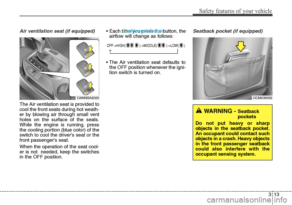 Hyundai Santa Fe Sport 2015  Owners Manual 313
Safety features of your vehicle
Air ventilation seat (if equipped)
The Air ventilation seat is provided to
cool the front seats during hot weath-
er by blowing air through small vent
holes on the 