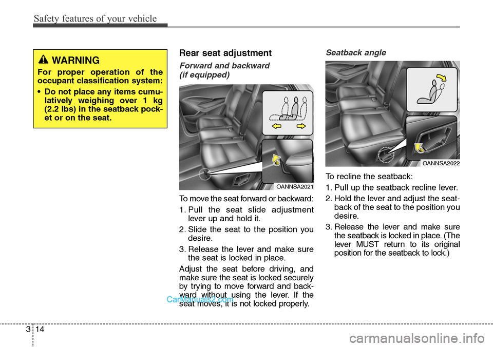 Hyundai Santa Fe Sport 2015 Owners Guide Safety features of your vehicle
14 3
Rear seat adjustment
Forward and backward
(if equipped)
To move the seat forward or backward:
1. Pull the seat slide adjustment
lever up and hold it.
2. Slide the Hyundai Santa Fe Sport 2015 Owners Guide Safety features of your vehicle
14 3
Rear seat adjustment
Forward and backward
(if equipped)
To move the seat forward or backward:
1. Pull the seat slide adjustment
lever up and hold it.
2. Slide the