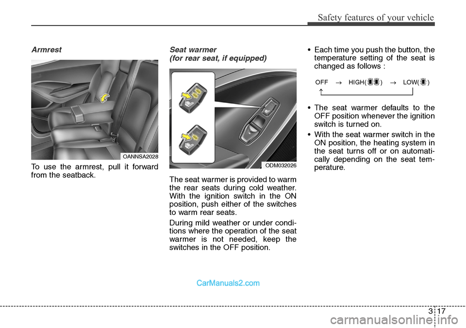 Hyundai Santa Fe Sport 2015 Owners Guide 317
Safety features of your vehicle
OFF → HIGH( ) → LOW( )
→
Armrest
To use the armrest, pull it forward
from the seatback.
Seat warmer
(for rear seat, if equipped)
The seat warmer Hyundai Santa Fe Sport 2015 Owners Guide 317
Safety features of your vehicle
OFF → HIGH( ) → LOW( )
→
Armrest
To use the armrest, pull it forward
from the seatback.
Seat warmer
(for rear seat, if equipped)
The seat warmer