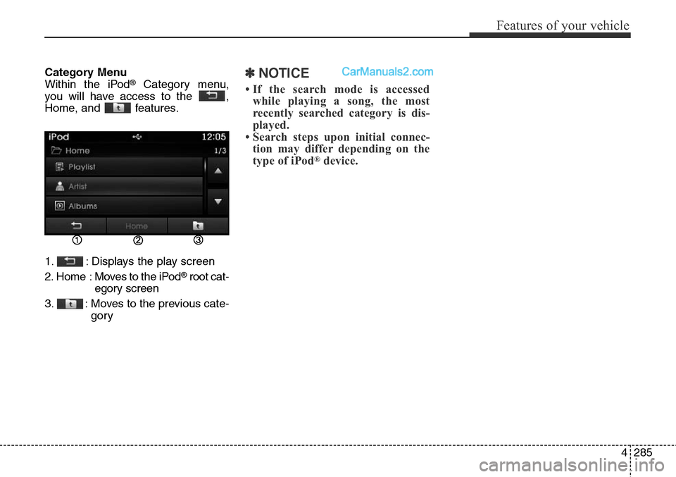 Hyundai Santa Fe Sport 2015  Owners Manual 4285
Features of your vehicle
Category Menu
Within the iPod®Category menu,
you will have access to the  ,
Home, and  features.
1. : Displays the play screen
2. Home  : Moves to the iPod
®root cat-
e