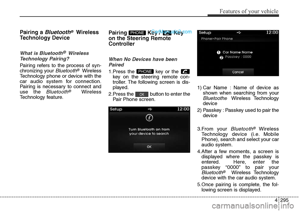 Hyundai Santa Fe Sport 2015 Owners Manual 4295
Features of your vehicle
Pairing a Bluetooth®Wireless
Technology Device
What is Bluetooth® Wireless
Technology Pairing?
Pairing refers to the process of syn-
chronizing your
Bluetooth®Wire Hyundai Santa Fe Sport 2015 Owners Manual 4295
Features of your vehicle
Pairing a Bluetooth®Wireless
Technology Device
What is Bluetooth® Wireless
Technology Pairing?
Pairing refers to the process of syn-
chronizing your
Bluetooth®Wire