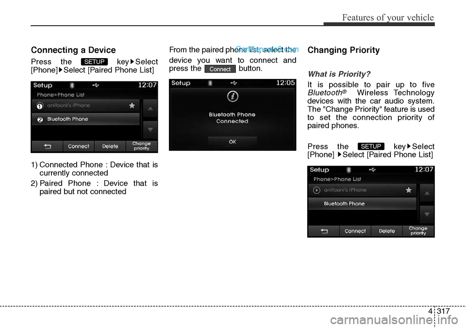 Hyundai Santa Fe Sport 2015  Owners Manual 4317
Features of your vehicle
Connecting a Device
Press the  key Select
[Phone] Select [Paired Phone List]
1) Connected Phone : Device that is
currently connected 
2) Paired Phone : Device that is
pai
