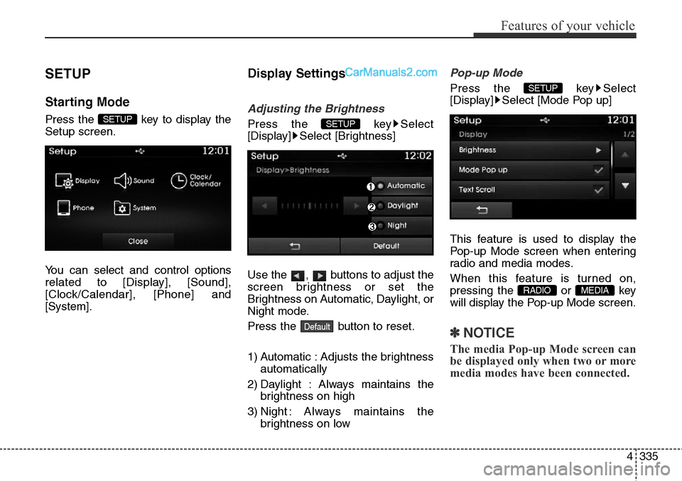 Hyundai Santa Fe Sport 2015  Owners Manual 4335
Features of your vehicle
SETUP
Starting Mode
Press the  key to display the
Setup screen.
You can select and control options
related to [Display], [Sound],
[Clock/Calendar], [Phone] and
[System].
