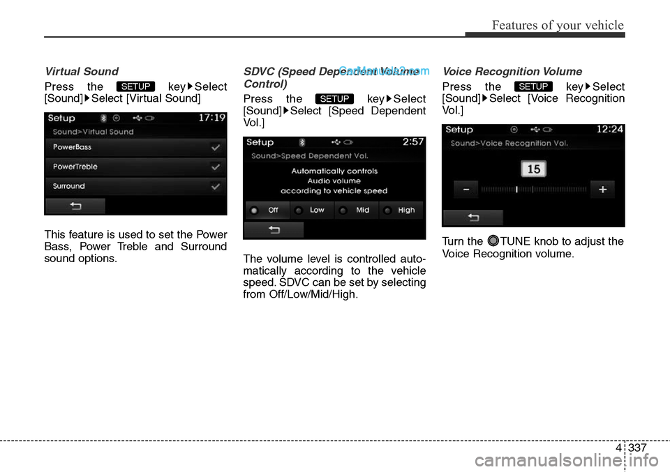 Hyundai Santa Fe Sport 2015  Owners Manual 4337
Features of your vehicle
Virtual Sound
Press the  key Select
[Sound] Select [Virtual Sound]
This feature is used to set the Power
Bass, Power Treble and Surround
sound options.
SDVC (Speed Depend