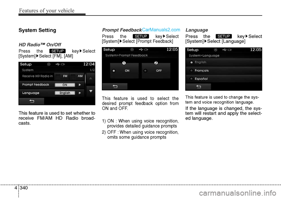 Hyundai Santa Fe Sport 2015  Owners Manual Features of your vehicle
340 4
System Setting
HD Radio™On/Off
Press the  key Select
[System] Select [FM], [AM]
This feature is used to set whether to
receive FM/AM HD Radio broad-
casts.
Prompt Feed