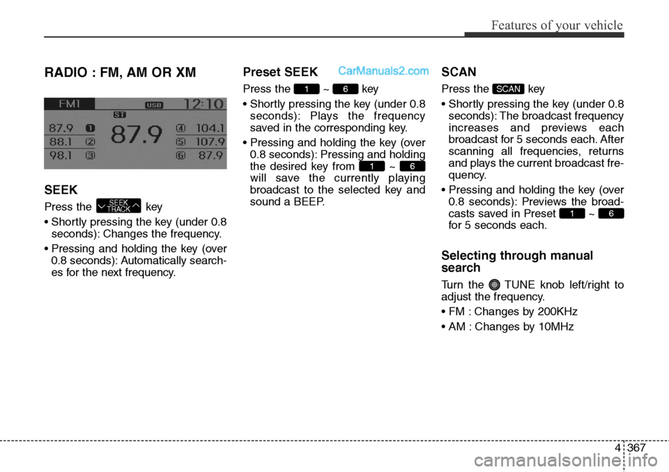 Hyundai Santa Fe Sport 2015  Owners Manual 4367
Features of your vehicle
RADIO : FM, AM OR XM
SEEK
Press the  key
• Shortly pressing the key (under 0.8
seconds): Changes the frequency.
• Pressing and holding the key (over
0.8 seconds): Aut