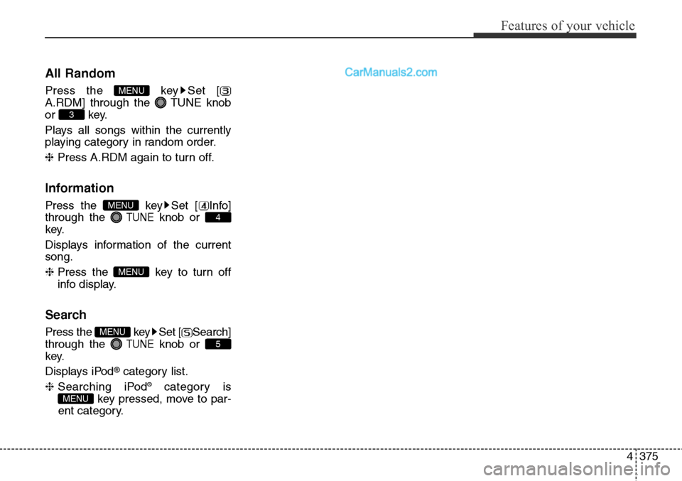 Hyundai Santa Fe Sport 2015  Owners Manual 4375
Features of your vehicle
All Random
Press the  key Set [
A.RDM] through the TUNEknob
or key.
Plays all songs within the currently
playing category in random order.
❈ Press A.RDM again to turn o