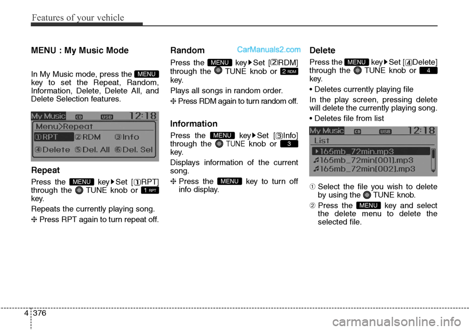 Hyundai Santa Fe Sport 2015 Owners Manual Features of your vehicle
376 4
MENU : My Music Mode
In My Music mode, press the
key to set the Repeat, Random,
Information, Delete, Delete All, and
Delete Selection features.
Repeat
Press the Hyundai Santa Fe Sport 2015 Owners Manual Features of your vehicle
376 4
MENU : My Music Mode
In My Music mode, press the
key to set the Repeat, Random,
Information, Delete, Delete All, and
Delete Selection features.
Repeat
Press the