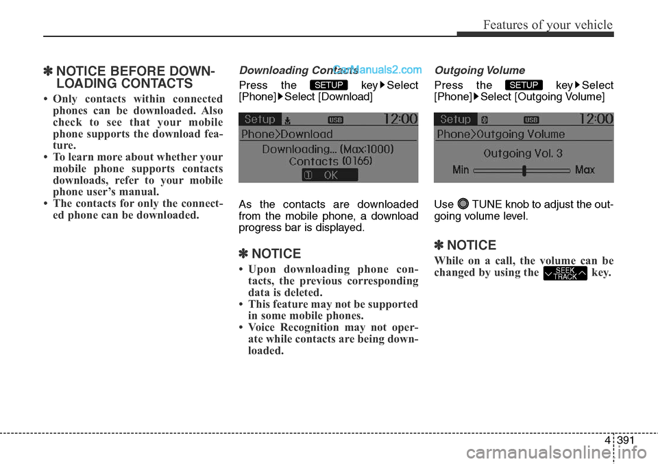 Hyundai Santa Fe Sport 2015 Owners Manual 4391
Features of your vehicle
✽NOTICE BEFORE DOWN-
LOADING CONTACTS
• Only contacts within connected
phones can be downloaded. Also
check to see that your mobile
phone supports the download fea-
Hyundai Santa Fe Sport 2015 Owners Manual 4391
Features of your vehicle
✽NOTICE BEFORE DOWN-
LOADING CONTACTS
• Only contacts within connected
phones can be downloaded. Also
check to see that your mobile
phone supports the download fea-