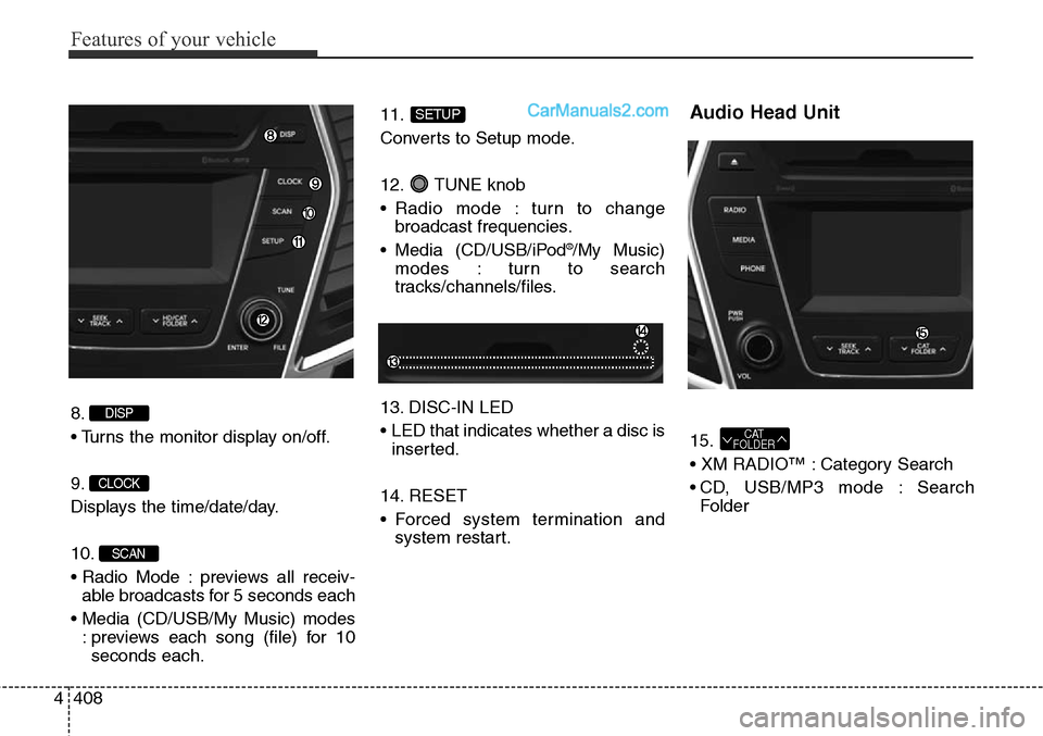 Hyundai Santa Fe Sport 2015 Owners Manual Features of your vehicle
408 4
8.
• Turns the monitor display on/off.
9.
Displays the time/date/day.
10.
• Radio Mode : previews all receiv-
able broadcasts for 5 seconds each
• Media (CD/USB/My Hyundai Santa Fe Sport 2015 Owners Manual Features of your vehicle
408 4
8.
• Turns the monitor display on/off.
9.
Displays the time/date/day.
10.
• Radio Mode : previews all receiv-
able broadcasts for 5 seconds each
• Media (CD/USB/My