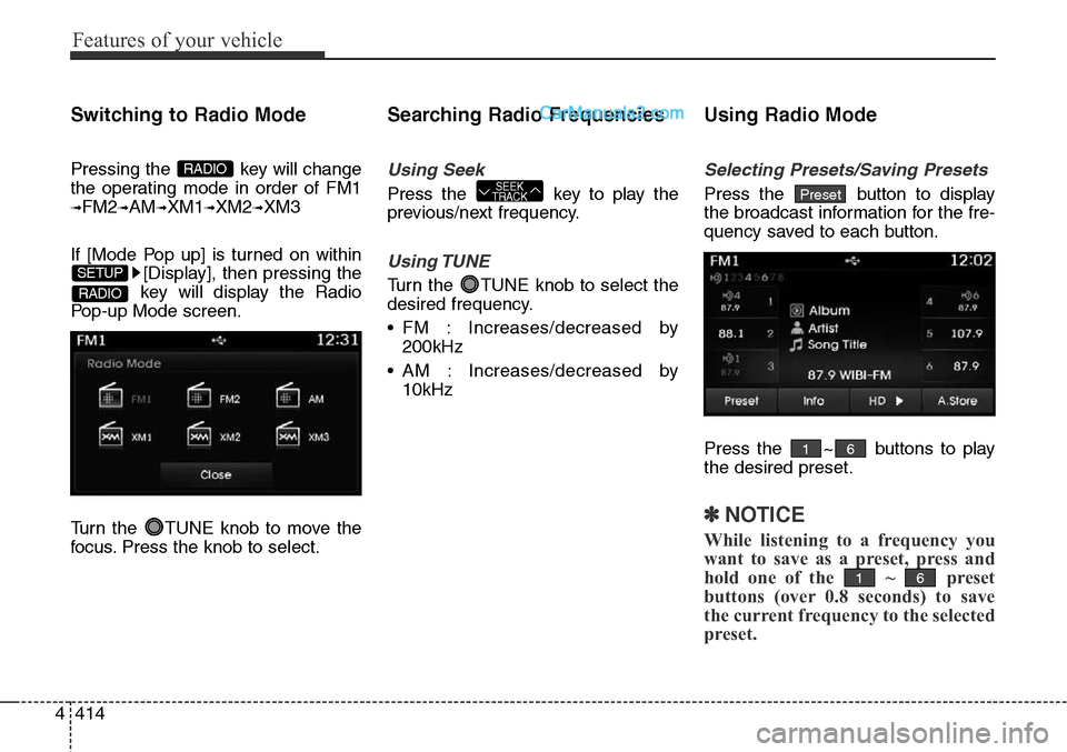 Hyundai Santa Fe Sport 2015  Owners Manual Features of your vehicle
414 4
Switching to Radio Mode
Pressing the  key will change
the operating mode in order of FM1
➟FM2➟AM➟XM1➟XM2➟XM3
If [Mode Pop up] is turned on within
[Display], th